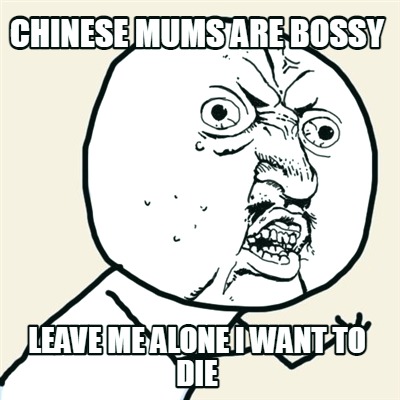 chinese-mums-are-bossy-leave-me-alone-i-want-to-die