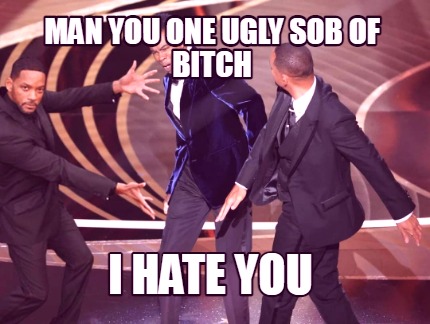 man-you-one-ugly-sob-of-bitch-i-hate-you