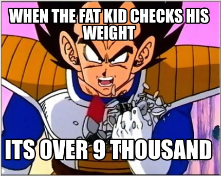when-the-fat-kid-checks-his-weight-its-over-9-thousand