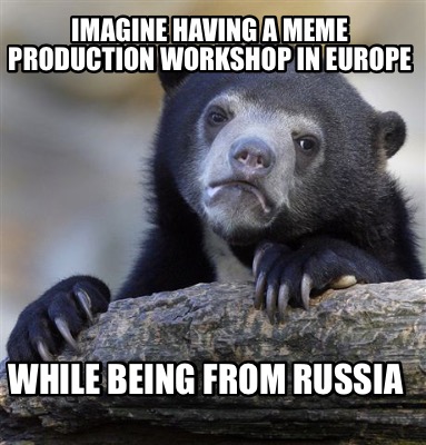 imagine-having-a-meme-production-workshop-in-europe-while-being-from-russia