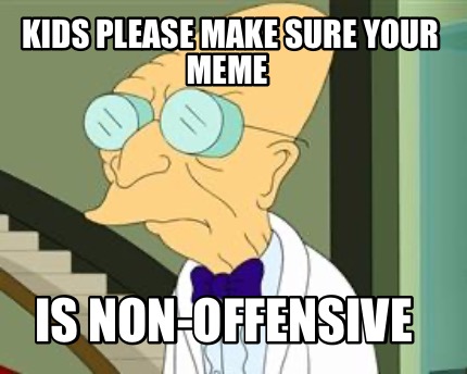 kids-please-make-sure-your-meme-is-non-offensive