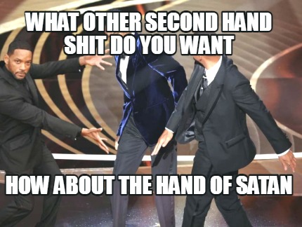 what-other-second-hand-shit-do-you-want-how-about-the-hand-of-satan