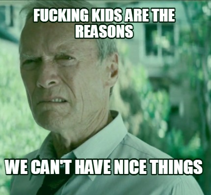 fucking-kids-are-the-reasons-we-cant-have-nice-things