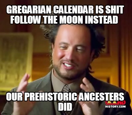 gregarian-calendar-is-shit-follow-the-moon-instead-our-prehistoric-ancesters-did