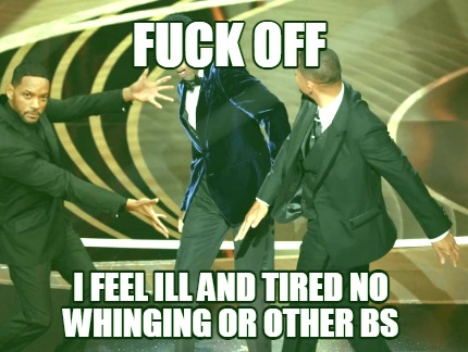 fuck-off-i-feel-ill-and-tired-no-whinging-or-other-bs