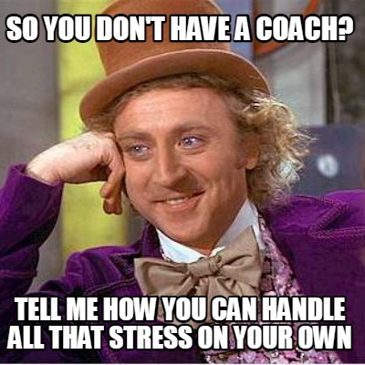 so-you-dont-have-a-coach-tell-me-how-you-can-handle-all-that-stress-on-your-own