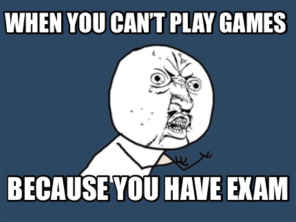 when-you-cant-play-games-because-you-have-exam