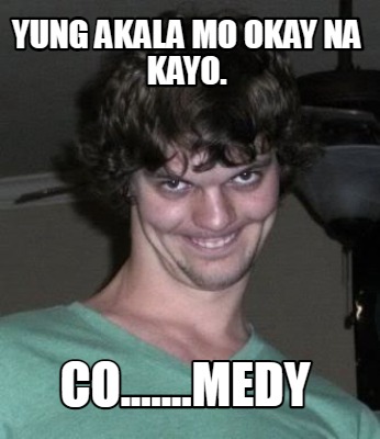 yung-akala-mo-okay-na-kayo.-co.......medy