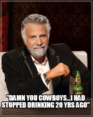 damn-you-cowboys...i-had-stopped-drinking-20-yrs-ago
