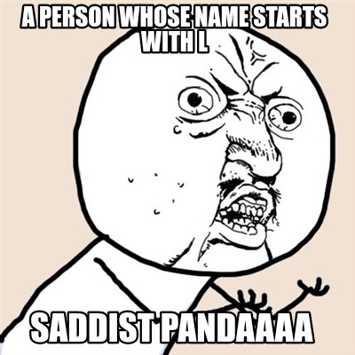 a-person-whose-name-starts-with-l-saddist-pandaaaa