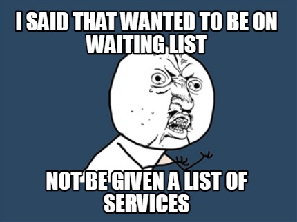 i-said-that-wanted-to-be-on-waiting-list-not-be-given-a-list-of-services