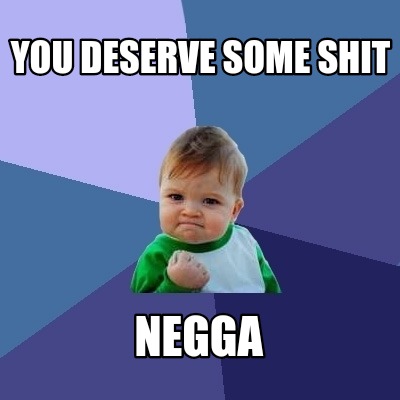 you-deserve-some-shit-negga