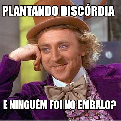 plantando-discrdia-e-ningum-foi-no-embalo