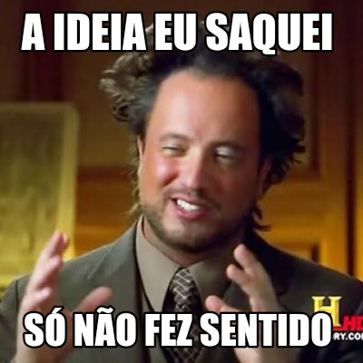 a-ideia-eu-saquei-s-no-fez-sentido