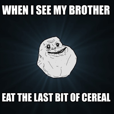 when-i-see-my-brother-eat-the-last-bit-of-cereal