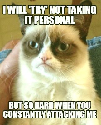 i-will-try-not-taking-it-personal-but-so-hard-when-you-constantly-attacking-me