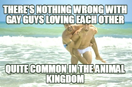 theres-nothing-wrong-with-gay-guys-loving-each-other-quite-common-in-the-animal-