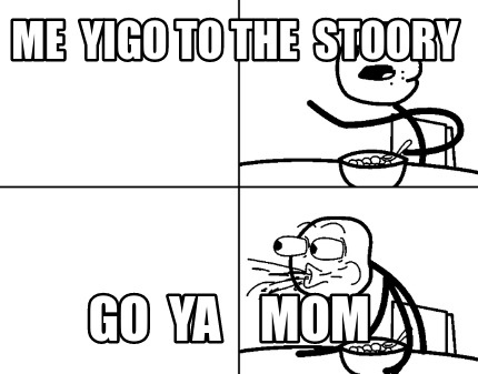 me-yigo-to-the-stoory-go-ya-mom