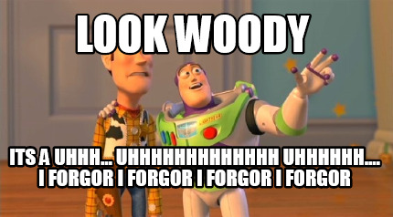 look-woody-its-a-uhhh...-uhhhhhhhhhhhhh-uhhhhhh....-i-forgor-i-forgor-i-forgor-i