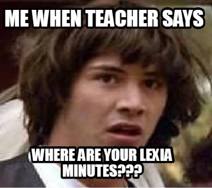 me-when-teacher-says-where-are-your-lexia-minutes