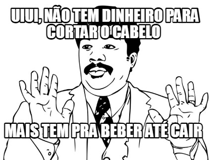 uiui-no-tem-dinheiro-para-cortar-o-cabelo-mais-tem-pra-beber-at-cair