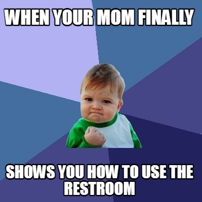 when-your-mom-finally-shows-you-how-to-use-the-restroom