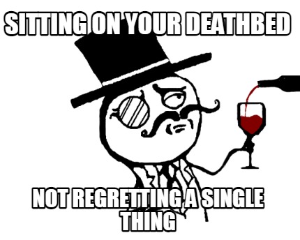 sitting-on-your-deathbed-not-regretting-a-single-thing