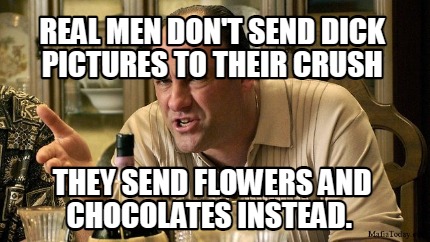 real-men-dont-send-dick-pictures-to-their-crush-they-send-flowers-and-chocolates