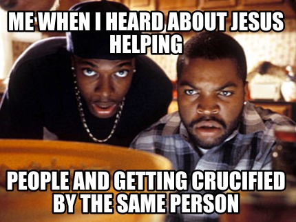 me-when-i-heard-about-jesus-helping-people-and-getting-crucified-by-the-same-per