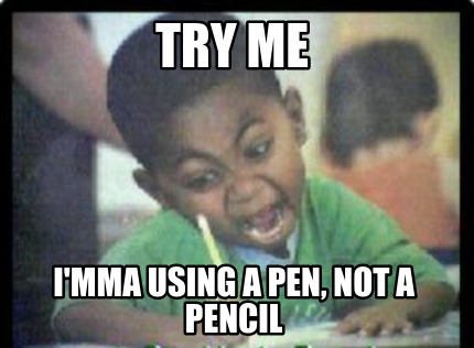 try-me-imma-using-a-pen-not-a-pencil