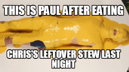 this-is-paul-after-eating-chriss-leftover-stew-last-night