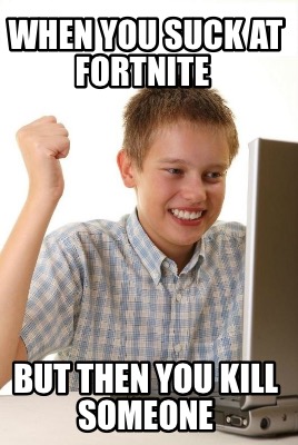 when-you-suck-at-fortnite-but-then-you-kill-someone