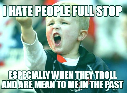 i-hate-people-full-stop-especially-when-they-troll-and-are-mean-to-me-in-the-pas