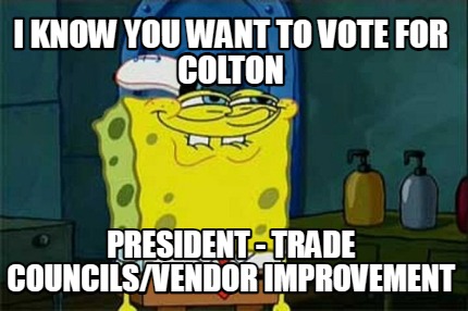 i-know-you-want-to-vote-for-colton-president-trade-councilsvendor-improvement4