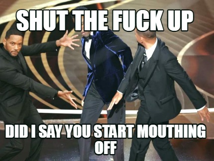 shut-the-fuck-up-did-i-say-you-start-mouthing-off