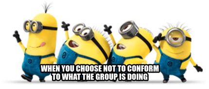 when-you-choose-not-to-conform-to-what-the-group-is-doing