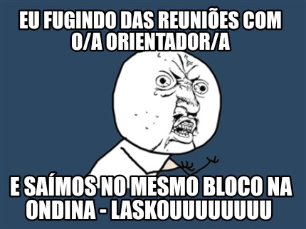eu-fugindo-das-reunies-com-oa-orientadora-e-samos-no-mesmo-bloco-na-ondina-lasko