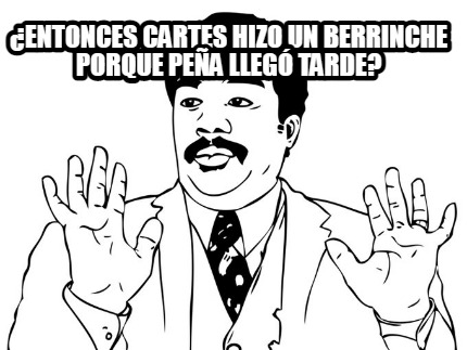 entonces-cartes-hizo-un-berrinche-porque-pea-lleg-tarde