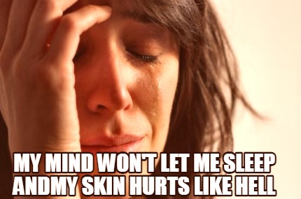 my-mind-wont-let-me-sleep-andmy-skin-hurts-like-hell