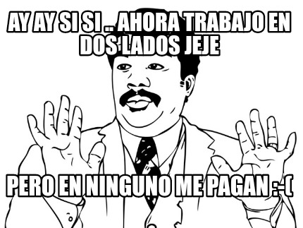 ay-ay-si-si-..-ahora-trabajo-en-dos-lados-jeje-pero-en-ninguno-me-pagan-