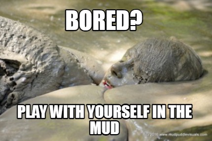 bored-play-with-yourself-in-the-mud
