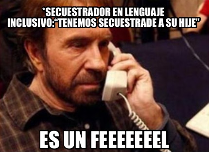 secuestrador-en-lenguaje-inclusivotenemos-secuestrade-a-su-hije-es-un-feeeeeeel