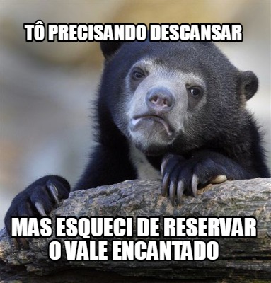 t-precisando-descansar-mas-esqueci-de-reservar-o-vale-encantado