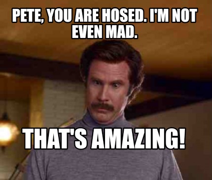 pete-you-are-hosed.-im-not-even-mad.-thats-amazing
