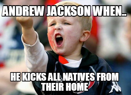 andrew-jackson-when..-he-kicks-all-natives-from-their-home