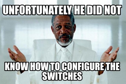 unfortunately-he-did-not-know-how-to-configure-the-switches