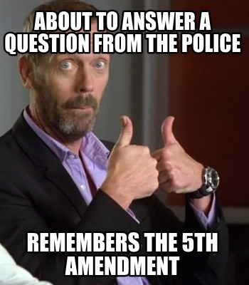 about-to-answer-a-question-from-the-police-remembers-the-5th-amendment