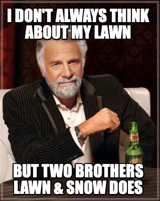 i-dont-always-think-about-my-lawn-but-two-brothers-lawn-snow-does