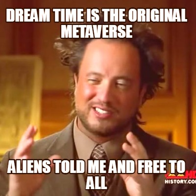 dream-time-is-the-original-metaverse-aliens-told-me-and-free-to-all
