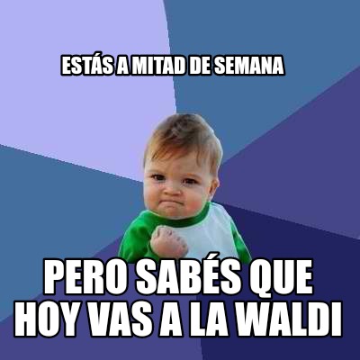 ests-a-mitad-de-semana-pero-sabs-que-hoy-vas-a-la-waldi